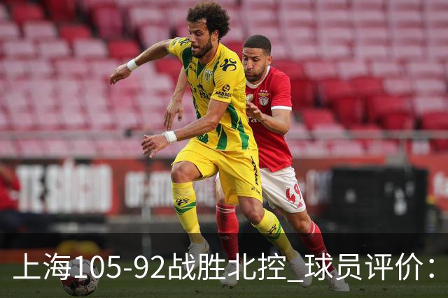 上海105-92战胜北控 球员评价：4人满分，3人及格，1人低迷